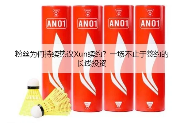 粉丝为何持续热议Xun续约？一场不止于签约的长线投资