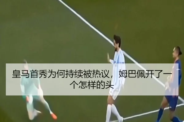 皇马首秀为何持续被热议，姆巴佩开了一个怎样的头